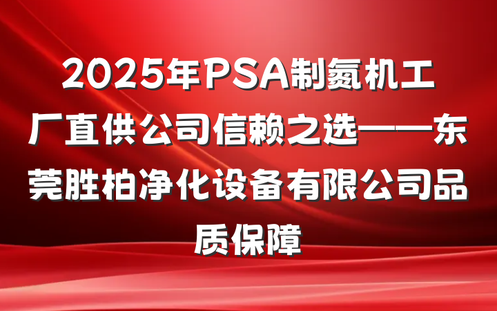 2025年PSA制氮机工厂直供公司信赖之选——东莞胜柏净化设备有限公司品质保障