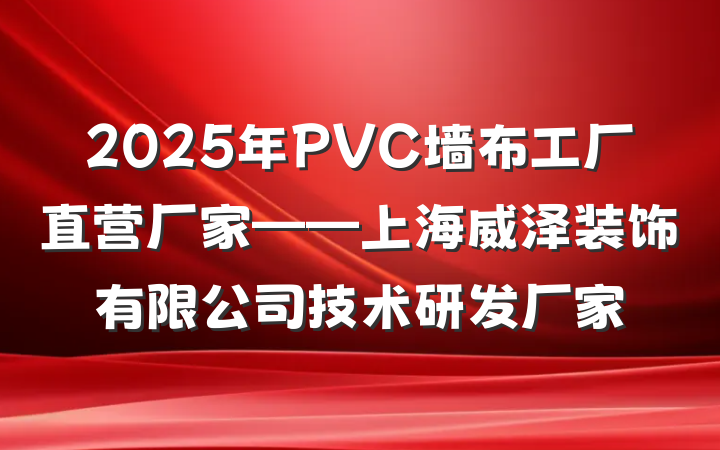 2025年PVC墙布工厂直营厂家——上海威泽装饰有限公司技术研发厂家
