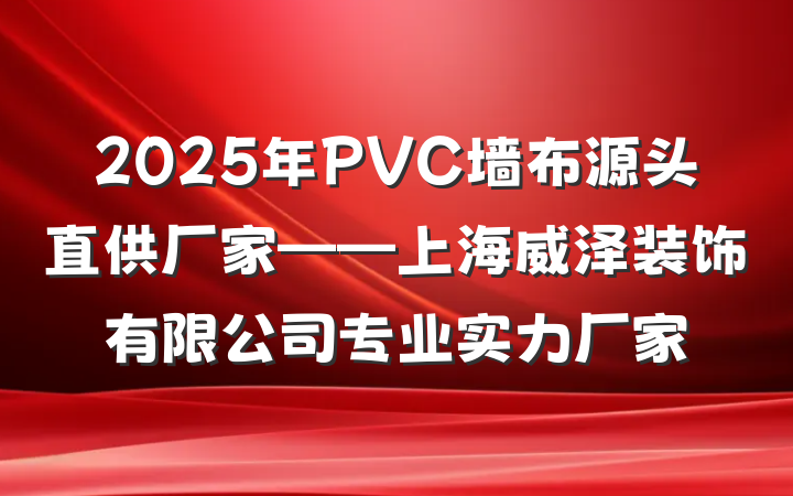 2025年PVC墙布源头直供厂家——上海威泽装饰有限公司专业实力厂家