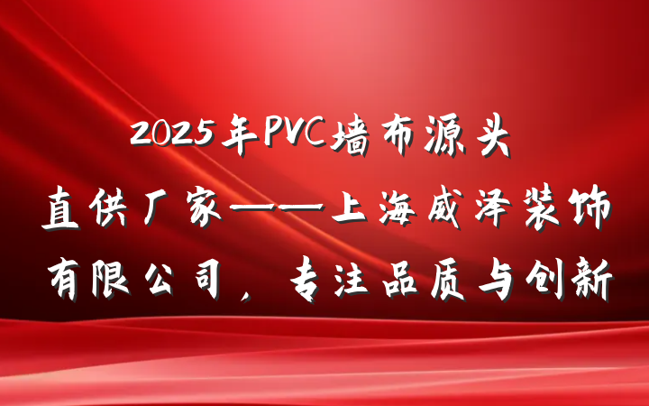 2025年PVC墙布源头直供厂家——上海威泽装饰有限公司,专注品质与创新