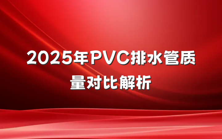 2025年PVC排水管质量对比解析