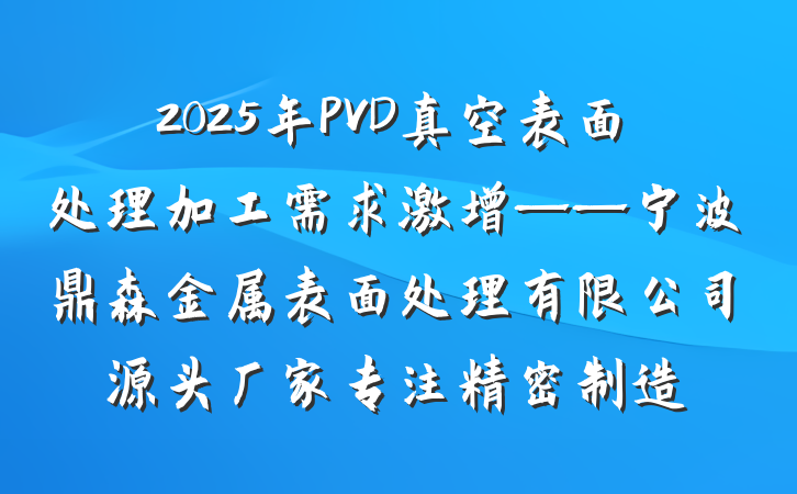 2025年PVD真空表面处理加工需求激增——宁波鼎森金属表面处理有限公司源头厂家专注精密制造