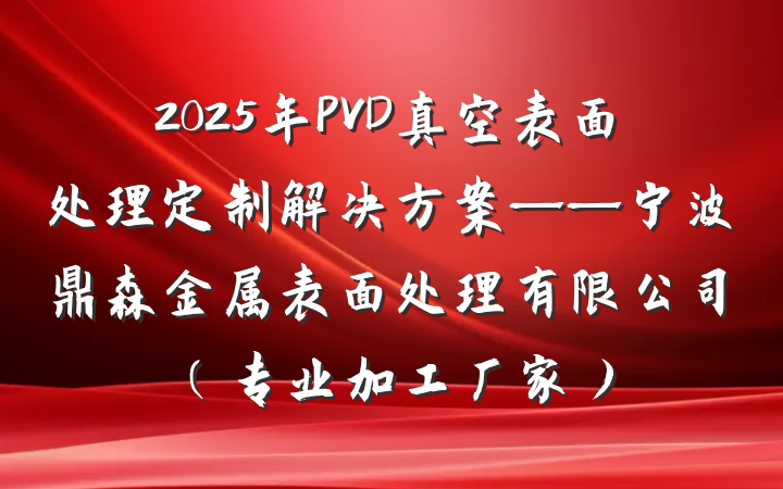 2025年PVD真空表面处理定制解决方案——宁波鼎森金属表面处理有限公司（专业加工厂家）