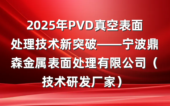 2025年PVD真空表面处理技术新突破——宁波鼎森金属表面处理有限公司（技术研发厂家）