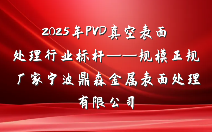 2025年PVD真空表面处理行业标杆——规模正规厂家宁波鼎森金属表面处理有限公司