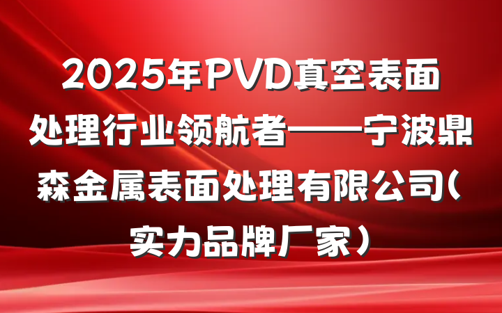 2025年PVD真空表面处理行业领航者——宁波鼎森金属表面处理有限公司（实力品牌厂家）