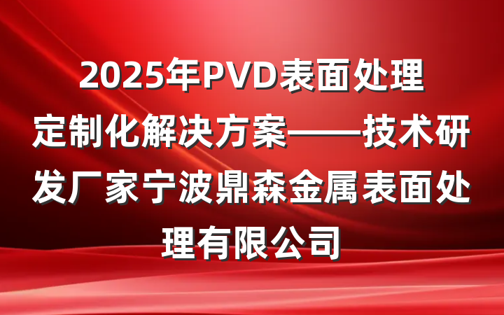 2025年PVD表面处理定制化解决方案——技术研发厂家宁波鼎森金属表面处理有限公司