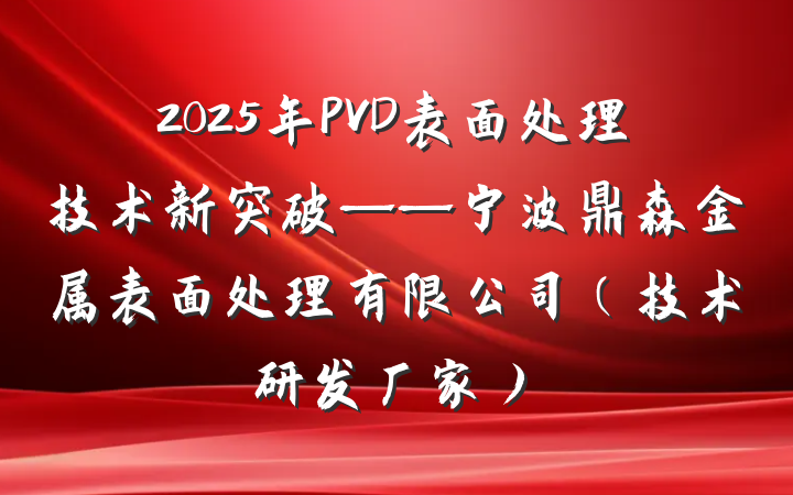 2025年PVD表面处理技术新突破——宁波鼎森金属表面处理有限公司(技术研发厂家)