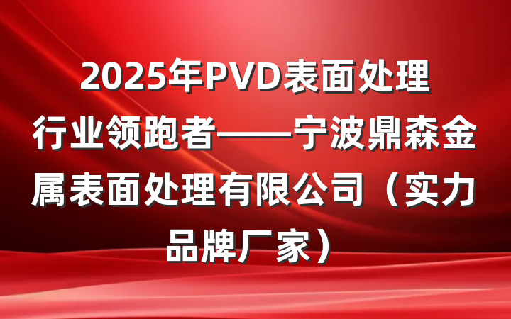 2025年PVD表面处理行业领跑者——宁波鼎森金属表面处理有限公司(实力品牌厂家)