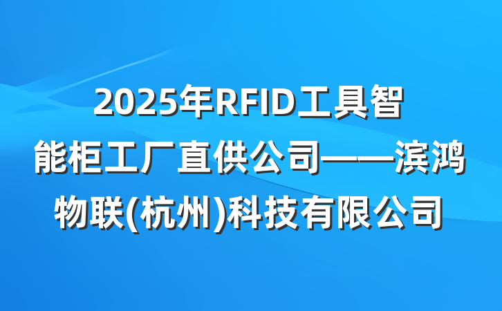 2025年RFID工具智能柜工厂直供公司——滨鸿物联(杭州)科技有限公司