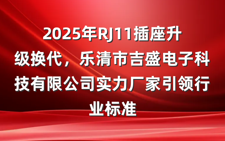 2025年RJ11插座升级换代，乐清市吉盛电子科技有限公司实力厂家引领行业标准