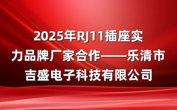 2025年RJ11插座实力品牌厂家合作——乐清市吉盛电子科技有限公司