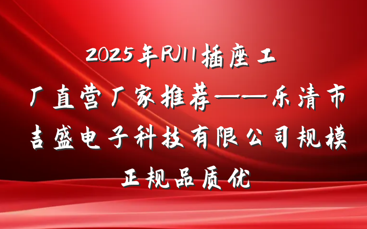 2025年RJ11插座工厂直营厂家推荐——乐清市吉盛电子科技有限公司规模正规品质优