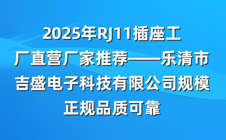 2025年RJ11插座工厂直营厂家推荐——乐清市吉盛电子科技有限公司规模正规品质可靠