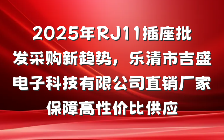 2025年RJ11插座批发采购新趋势，乐清市吉盛电子科技有限公司直销厂家保障高性价比供应