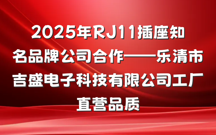 2025年RJ11插座知名品牌公司合作——乐清市吉盛电子科技有限公司工厂直营品质