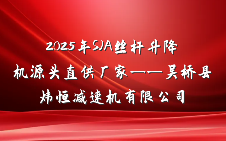 2025年SJA丝杆升降机源头直供厂家——吴桥县炜恒减速机有限公司