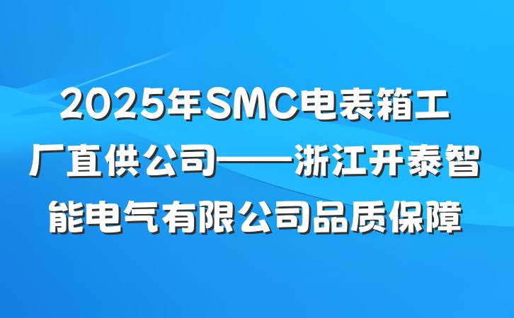 2025年SMC电表箱工厂直供公司——浙江开泰智能电气有限公司品质保障