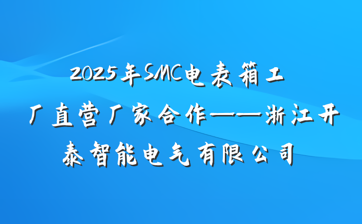 2025年SMC电表箱工厂直营厂家合作——浙江开泰智能电气有限公司