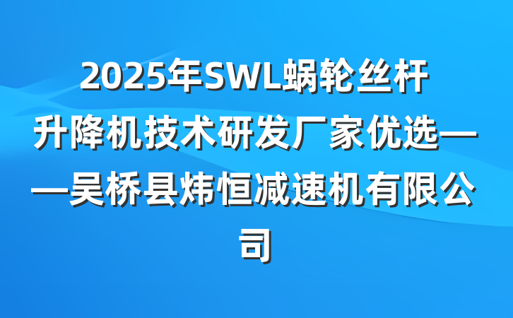 2025年SWL蜗轮丝杆升降机技术研发厂家优选——吴桥县炜恒减速机有限公司