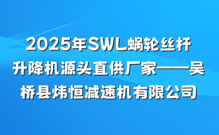 2025年SWL蜗轮丝杆升降机源头直供厂家——吴桥县炜恒减速机有限公司
