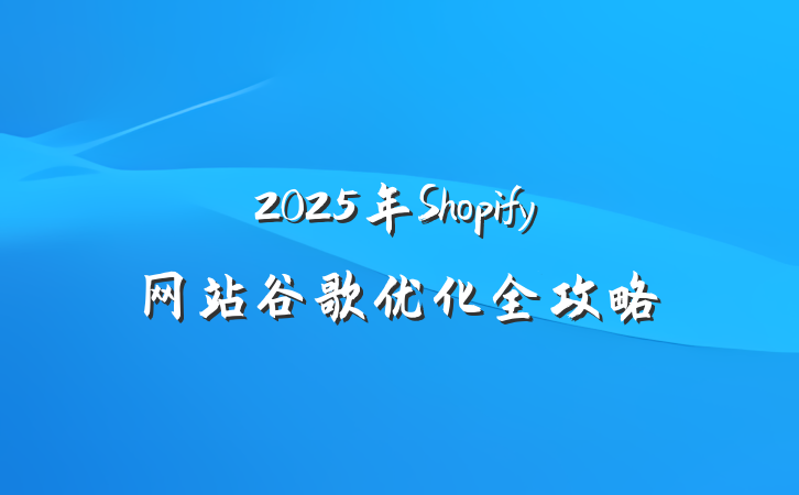 2025年Shopify网站谷歌优化全攻略