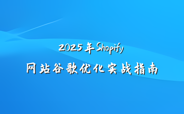 2025年Shopify网站谷歌优化实战指南