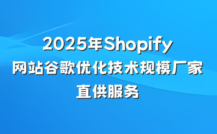 2025年Shopify网站谷歌优化技术规模厂家直供服务