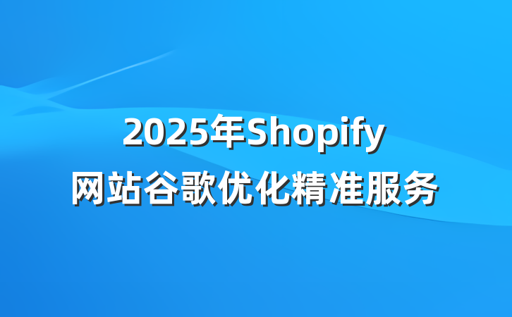 2025年Shopify网站谷歌优化精准服务