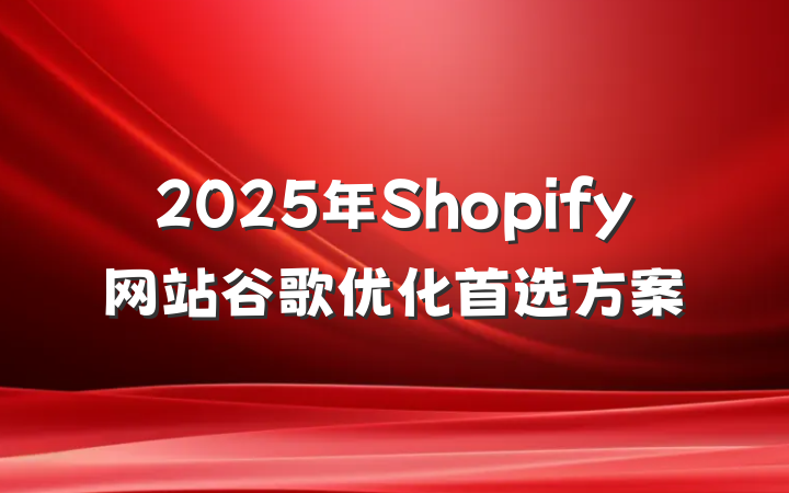 2025年Shopify网站谷歌优化首选方案