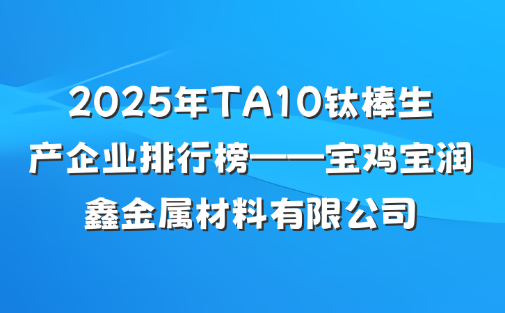 2025年TA10钛棒生产企业排行榜——宝鸡宝润鑫金属材料有限公司