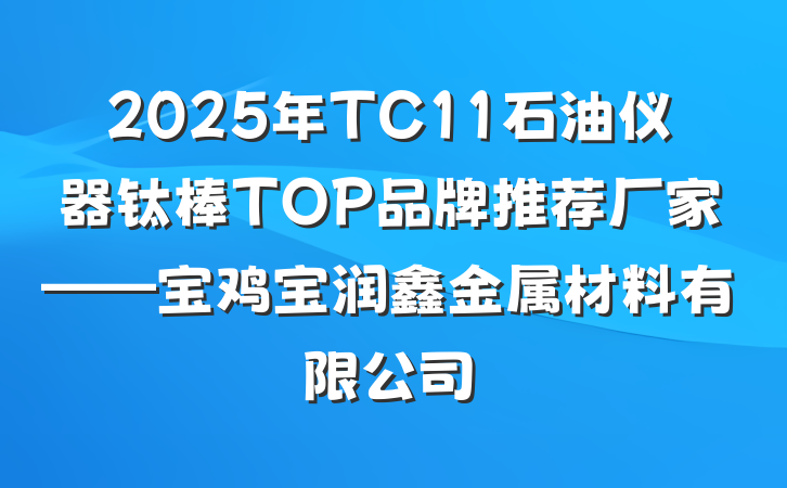 2025年TC11石油仪器钛棒TOP品牌推荐厂家——宝鸡宝润鑫金属材料有限公司