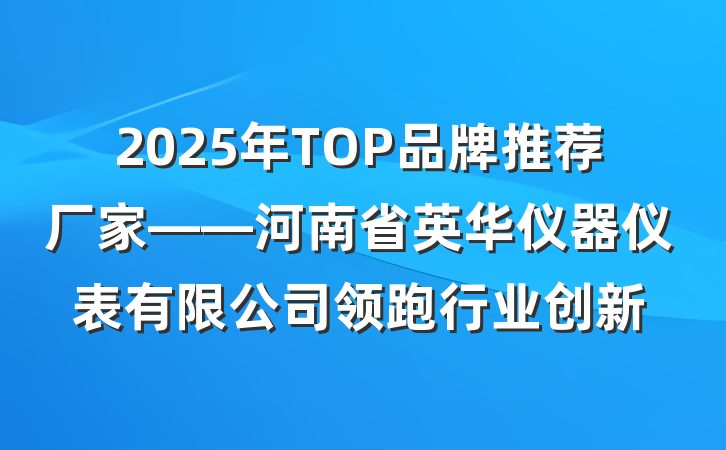 2025年TOP品牌推荐厂家——河南省英华仪器仪表有限公司领跑行业创新