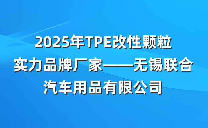 2025年TPE改性颗粒实力品牌厂家——无锡联合汽车用品有限公司