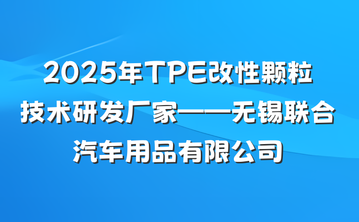 2025年TPE改性颗粒技术研发厂家——无锡联合汽车用品有限公司
