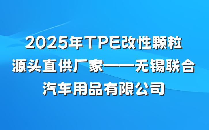 2025年TPE改性颗粒源头直供厂家——无锡联合汽车用品有限公司