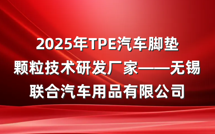 2025年TPE汽车脚垫颗粒技术研发厂家——无锡联合汽车用品有限公司