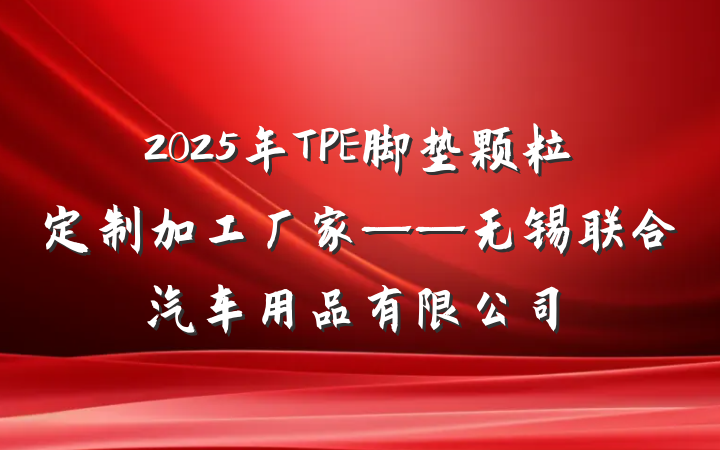 2025年TPE脚垫颗粒定制加工厂家——无锡联合汽车用品有限公司
