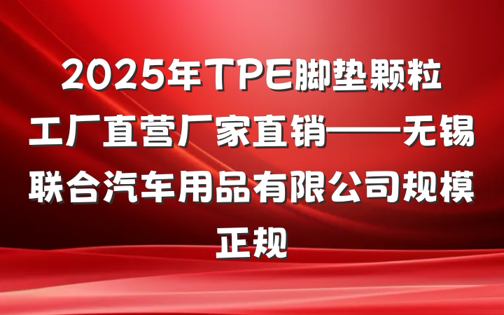 2025年TPE脚垫颗粒工厂直营厂家直销——无锡联合汽车用品有限公司规模正规