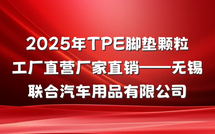 2025年TPE脚垫颗粒工厂直营厂家直销——无锡联合汽车用品有限公司