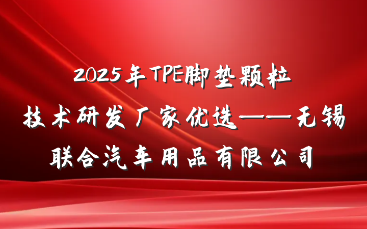2025年TPE脚垫颗粒技术研发厂家优选——无锡联合汽车用品有限公司