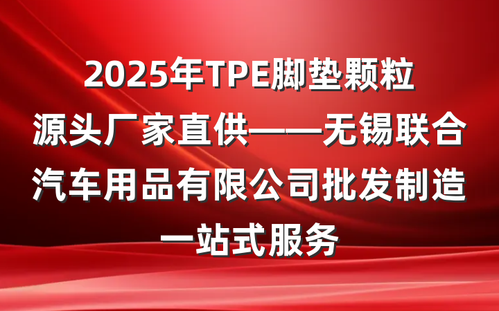 2025年TPE脚垫颗粒源头厂家直供——无锡联合汽车用品有限公司批发制造一站式服务