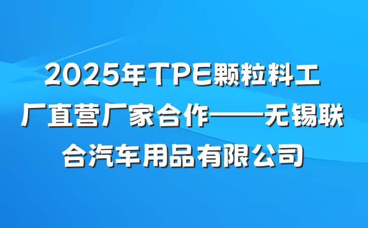 2025年TPE颗粒料工厂直营厂家合作——无锡联合汽车用品有限公司