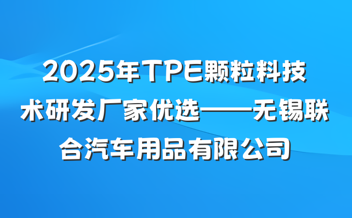 2025年TPE颗粒料技术研发厂家优选——无锡联合汽车用品有限公司