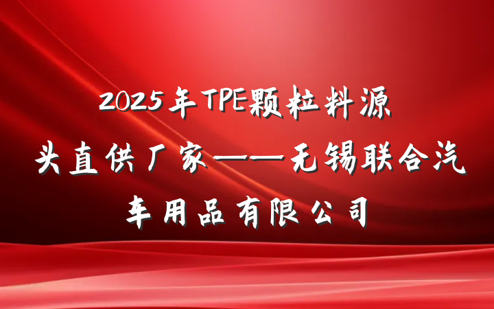 2025年TPE颗粒料源头直供厂家——无锡联合汽车用品有限公司