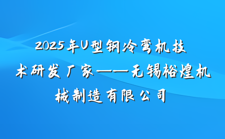 2025年U型钢冷弯机技术研发厂家——无锡裕煌机械制造有限公司