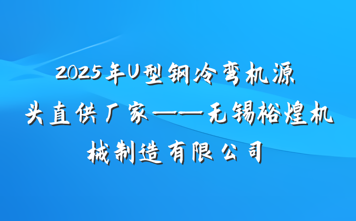 2025年U型钢冷弯机源头直供厂家——无锡裕煌机械制造有限公司