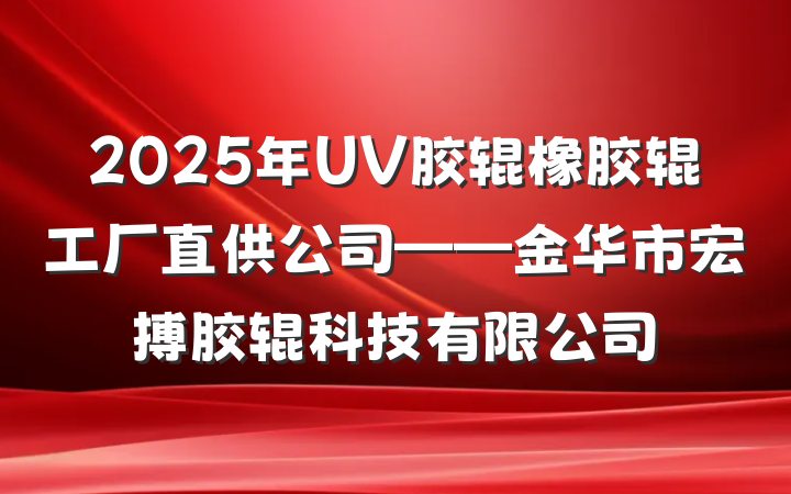 2025年UV胶辊橡胶辊工厂直供公司——金华市宏搏胶辊科技有限公司