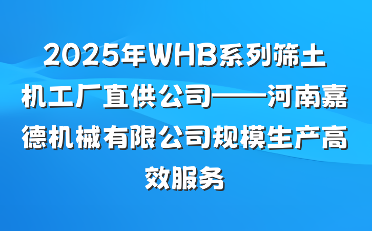 2025年WHB系列筛土机工厂直供公司——河南嘉德机械有限公司规模生产高效服务
