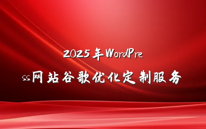 2025年WordPress网站谷歌优化定制服务